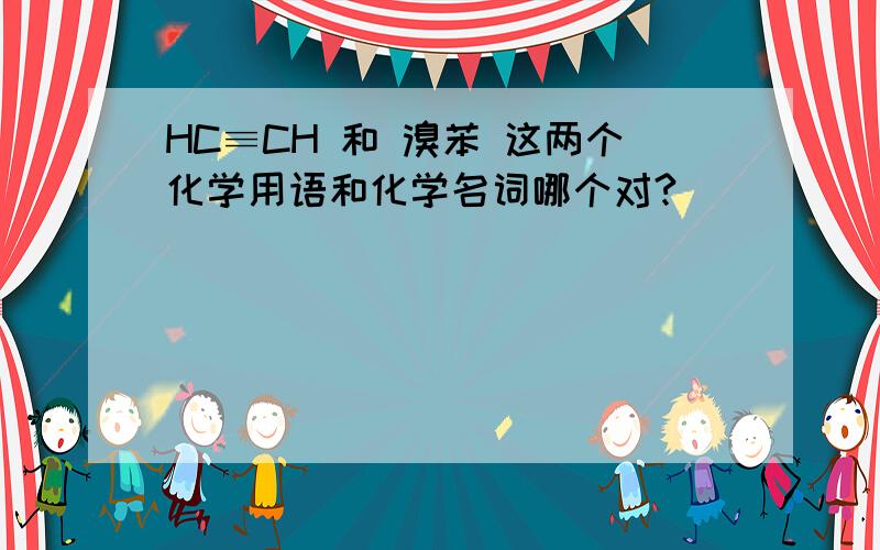 HC≡CH 和 溴苯 这两个化学用语和化学名词哪个对?