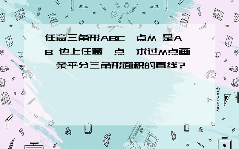 任意三角形ABC,点M 是AB 边上任意一点,求过M点画一条平分三角形面积的直线?