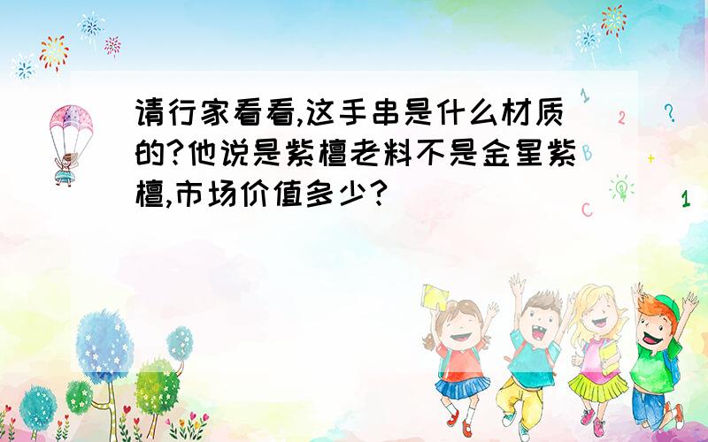 请行家看看,这手串是什么材质的?他说是紫檀老料不是金星紫檀,市场价值多少?