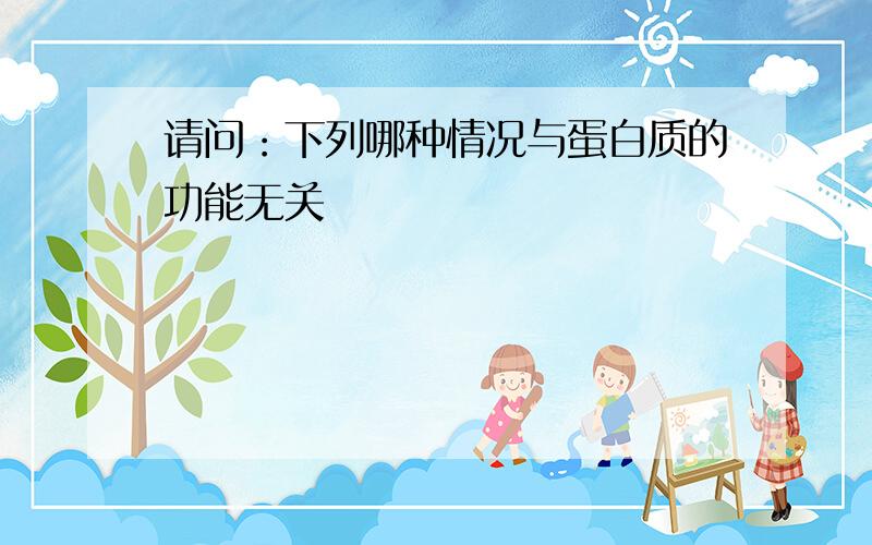 请问：下列哪种情况与蛋白质的功能无关