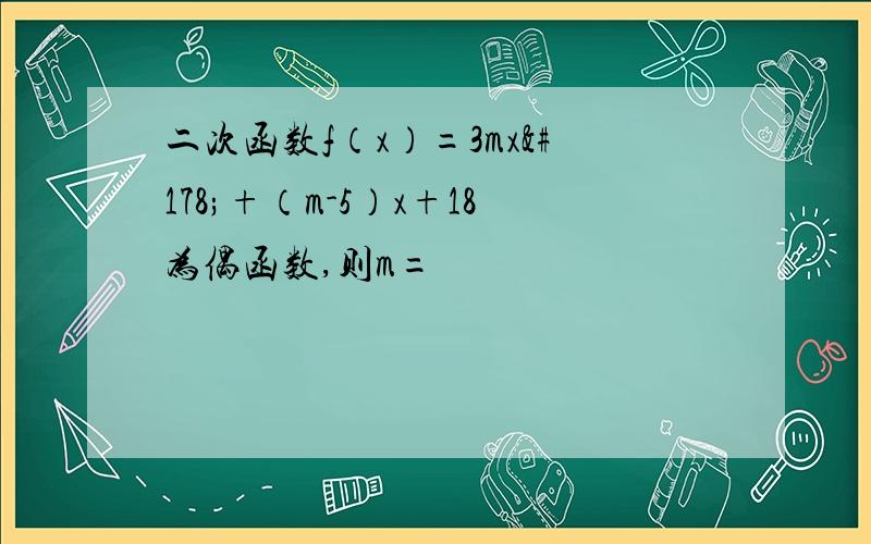 二次函数f（x）=3mx²+（m-5）x+18为偶函数,则m=