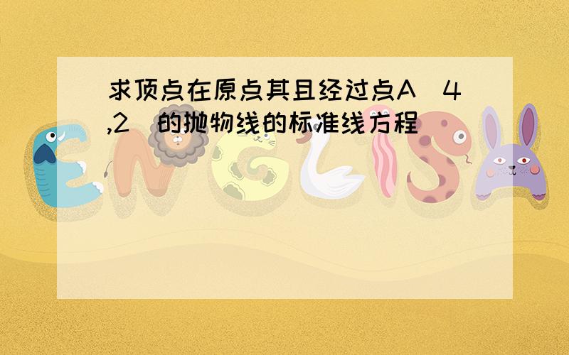 求顶点在原点其且经过点A（4,2）的抛物线的标准线方程