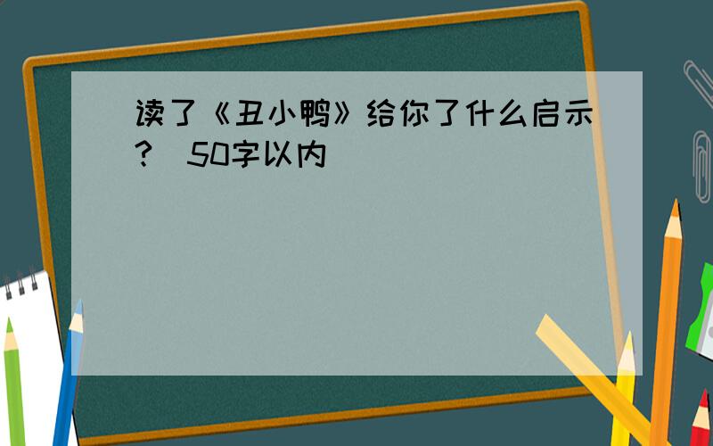 读了《丑小鸭》给你了什么启示?（50字以内）