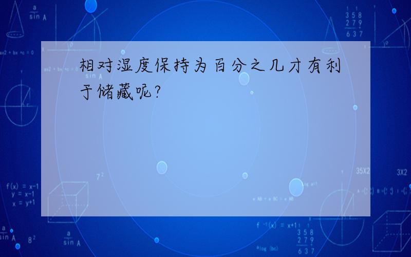 相对湿度保持为百分之几才有利于储藏呢?