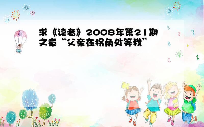 求《读者》2008年第21期文章“父亲在拐角处等我”