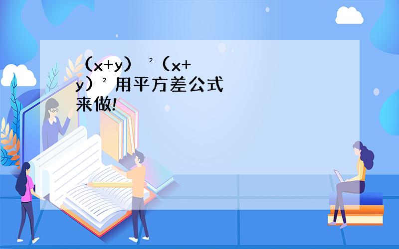 （x+y）²(x+y)²用平方差公式来做!