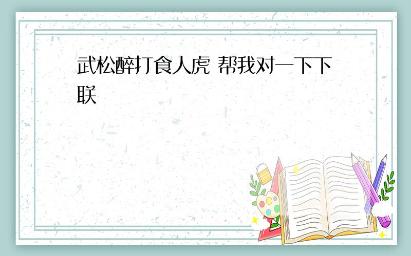 武松醉打食人虎 帮我对一下下联