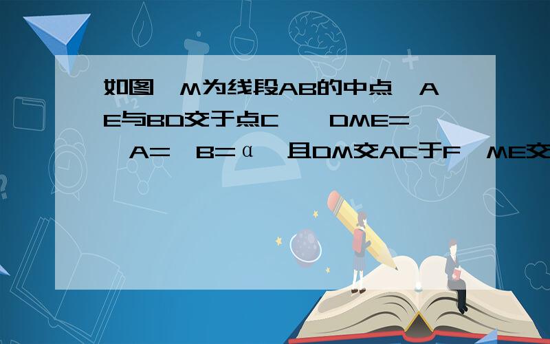 如图,M为线段AB的中点,AE与BD交于点C,∠DME=∠A=∠B=α,且DM交AC于F,ME交BC于G．