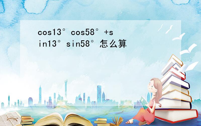 cos13°cos58°+sin13°sin58°怎么算