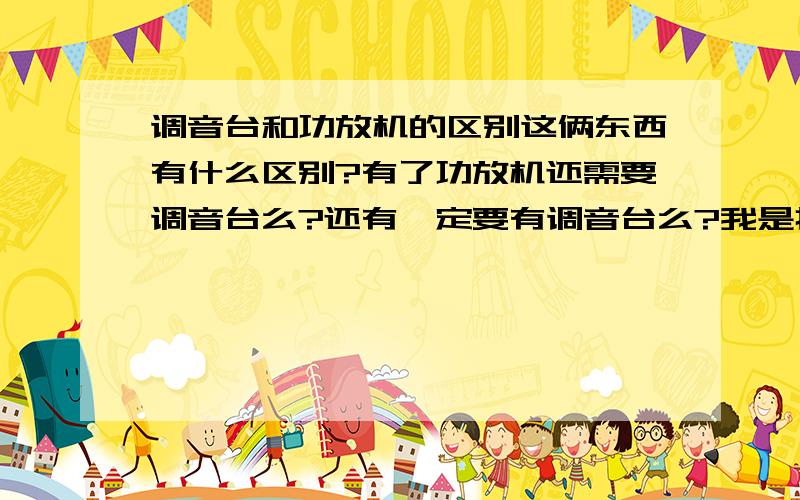 调音台和功放机的区别这俩东西有什么区别?有了功放机还需要调音台么?还有一定要有调音台么?我是打鼓想用