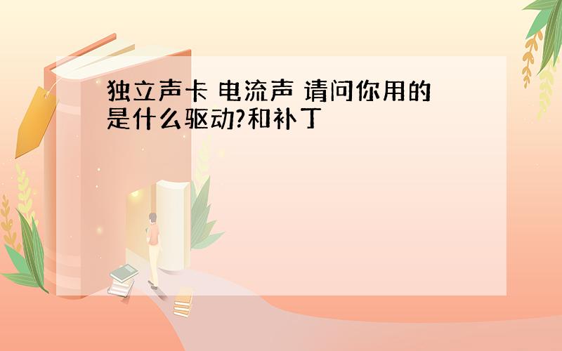 独立声卡 电流声 请问你用的是什么驱动?和补丁