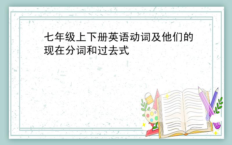 七年级上下册英语动词及他们的现在分词和过去式