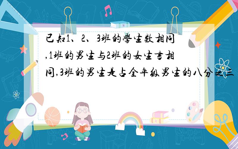 已知1、2、3班的学生数相同,1班的男生与2班的女生书相同,3班的男生是占全年级男生的八分之三