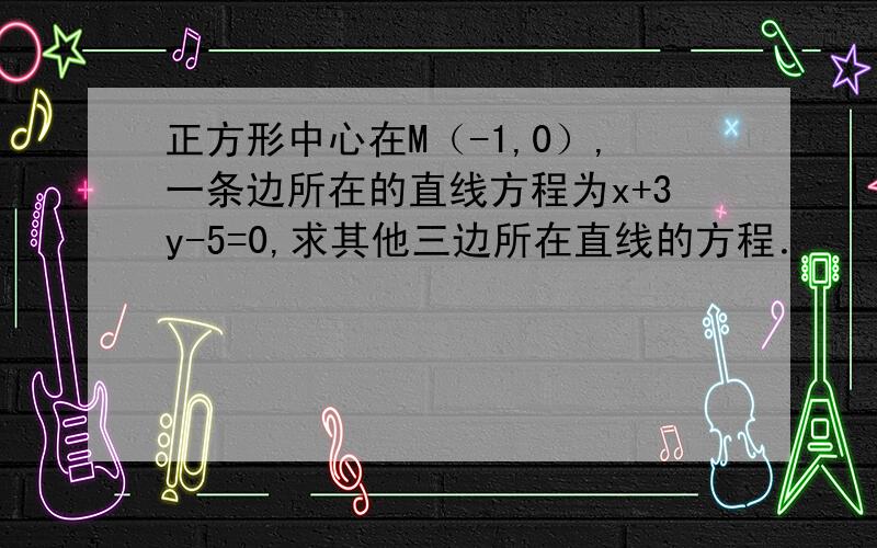 正方形中心在M（-1,0）,一条边所在的直线方程为x+3y-5=0,求其他三边所在直线的方程．