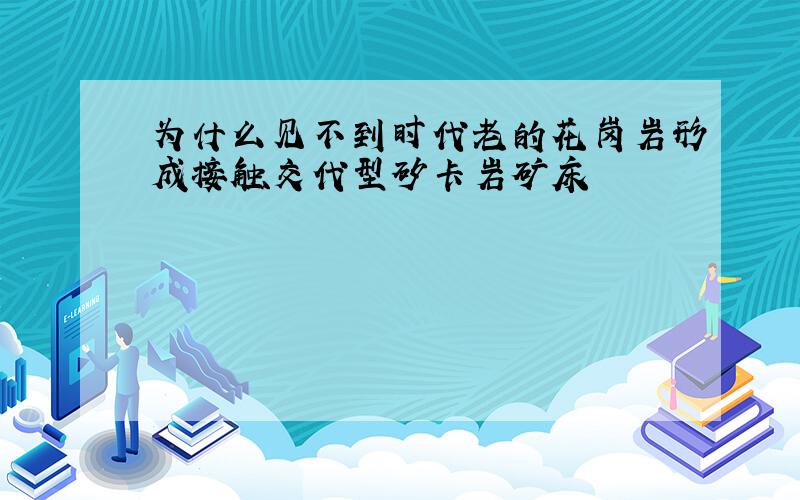 为什么见不到时代老的花岗岩形成接触交代型矽卡岩矿床