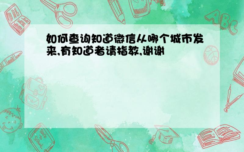 如何查询知道微信从哪个城市发来,有知道者请指教,谢谢