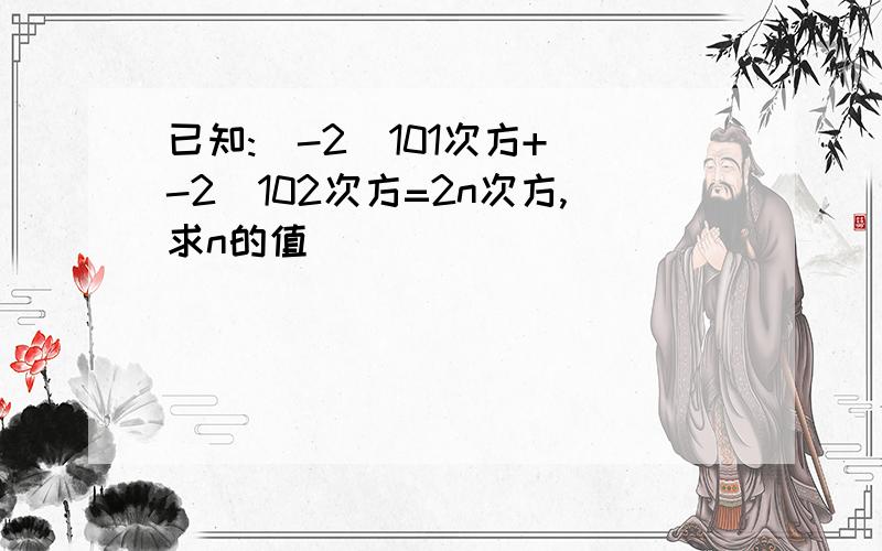 已知:(-2)101次方+(-2)102次方=2n次方,求n的值