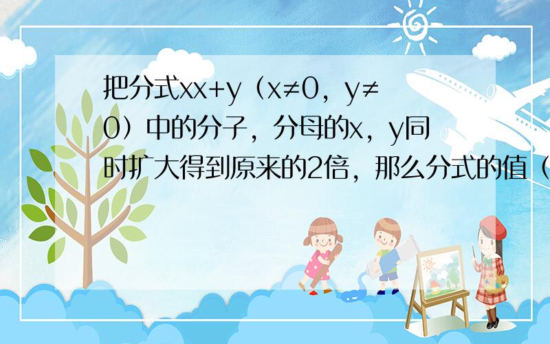 把分式xx+y（x≠0，y≠0）中的分子，分母的x，y同时扩大得到原来的2倍，那么分式的值（　　）