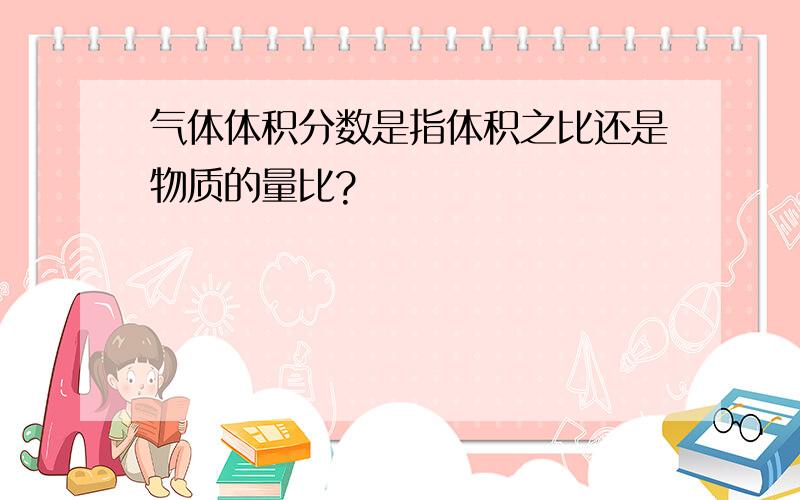 气体体积分数是指体积之比还是物质的量比?