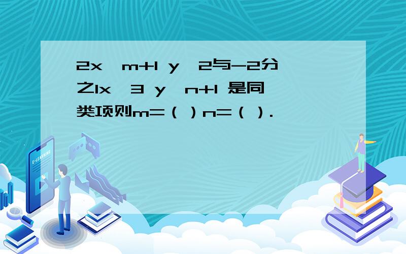 2x^m+1 y^2与-2分之1x^3 y^n+1 是同类项则m=（）n=（）.