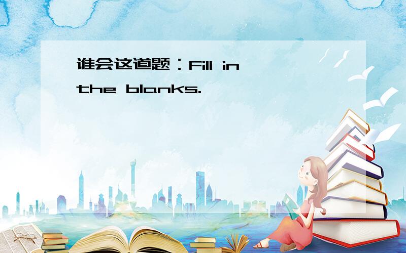 谁会这道题：Fill in the blanks.