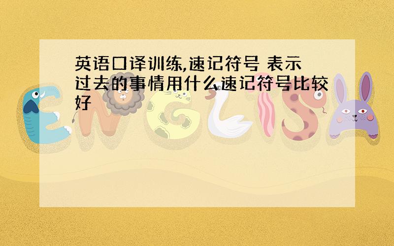 英语口译训练,速记符号 表示过去的事情用什么速记符号比较好