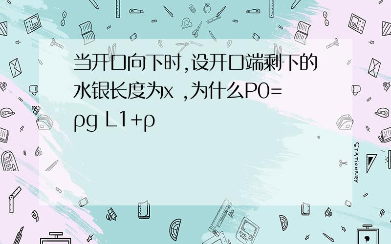 当开口向下时,设开口端剩下的水银长度为x ,为什么P0=ρg L1+ρ