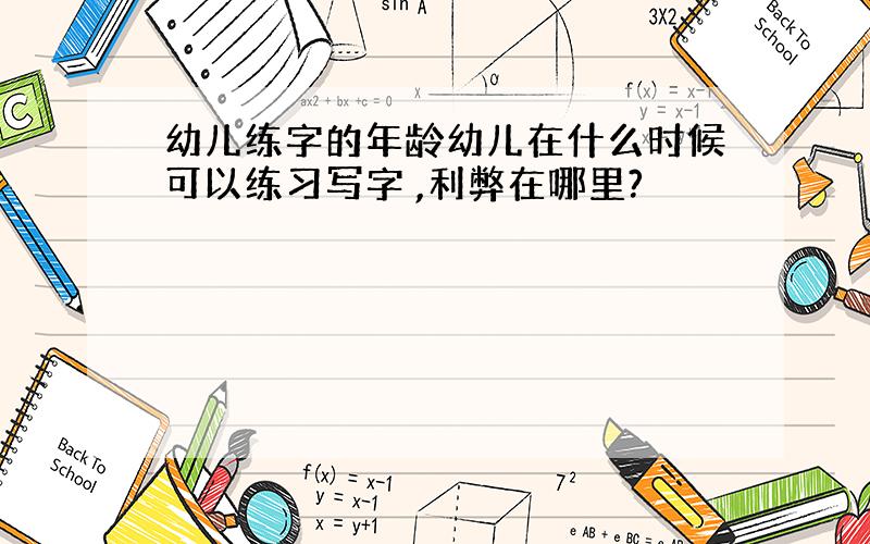 幼儿练字的年龄幼儿在什么时候可以练习写字 ,利弊在哪里?