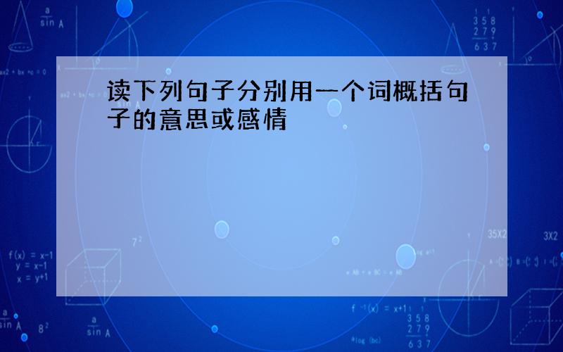 读下列句子分别用一个词概括句子的意思或感情