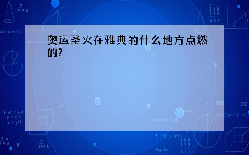 奥运圣火在雅典的什么地方点燃的?