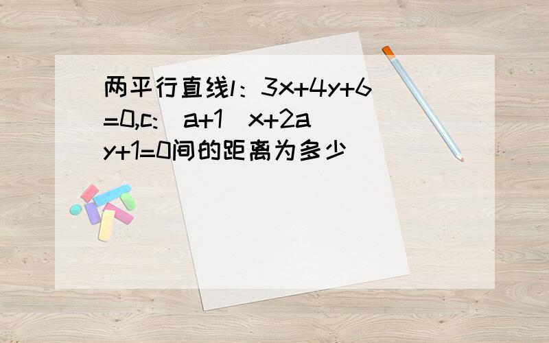 两平行直线l：3x+4y+6=0,c:(a+1)x+2ay+1=0间的距离为多少