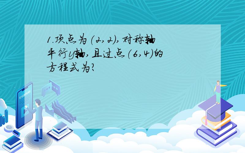 1.顶点为(2,2),对称轴平行y轴,且过点(6,4)的方程式为?