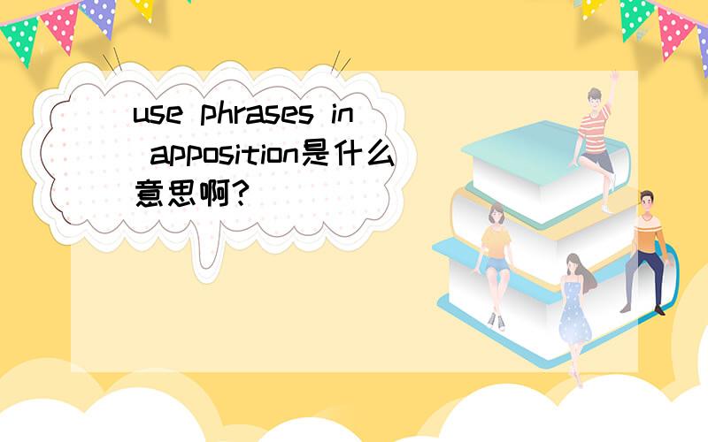 use phrases in apposition是什么意思啊?