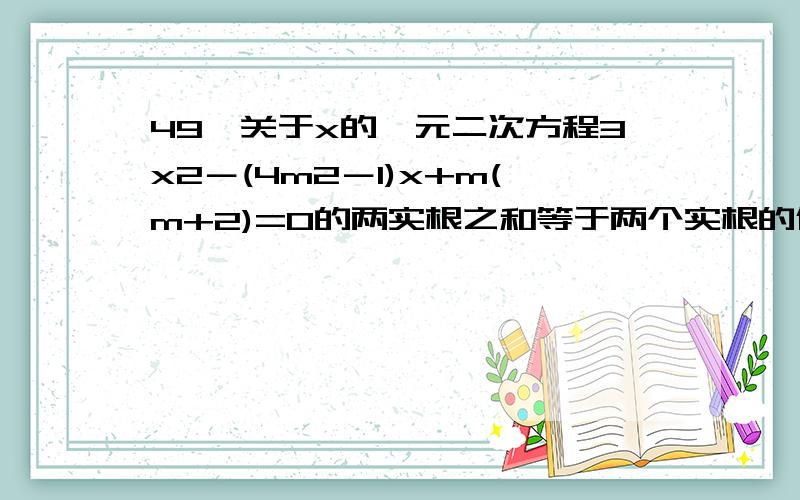 49、关于x的一元二次方程3x2－(4m2－1)x+m(m+2)=0的两实根之和等于两个实根的倒数