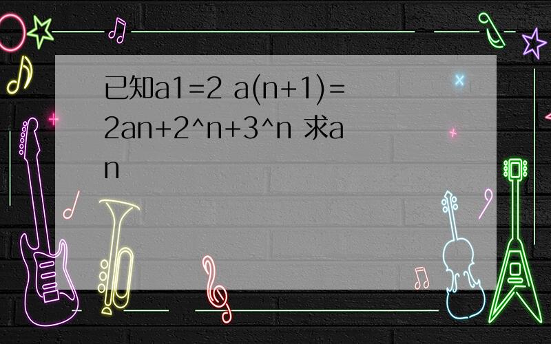 已知a1=2 a(n+1)=2an+2^n+3^n 求an