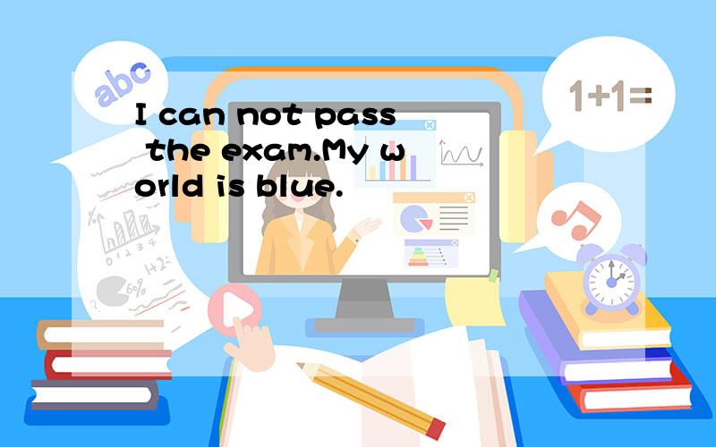 I can not pass the exam.My world is blue.