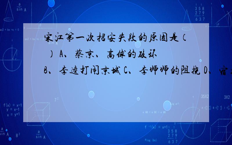 宋江第一次招安失败的原因是（ ） A、蔡京、高俅的破环 B、李逵打闹京城 C、李师师的阻挠 D、宿太守的干预