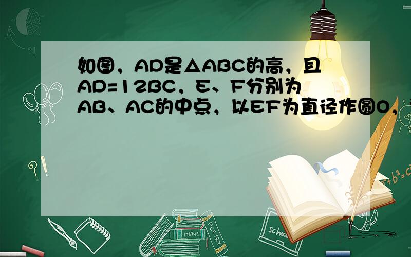 如图，AD是△ABC的高，且AD=12BC，E、F分别为AB、AC的中点，以EF为直径作圆O，试判断圆O与BC的位置关系