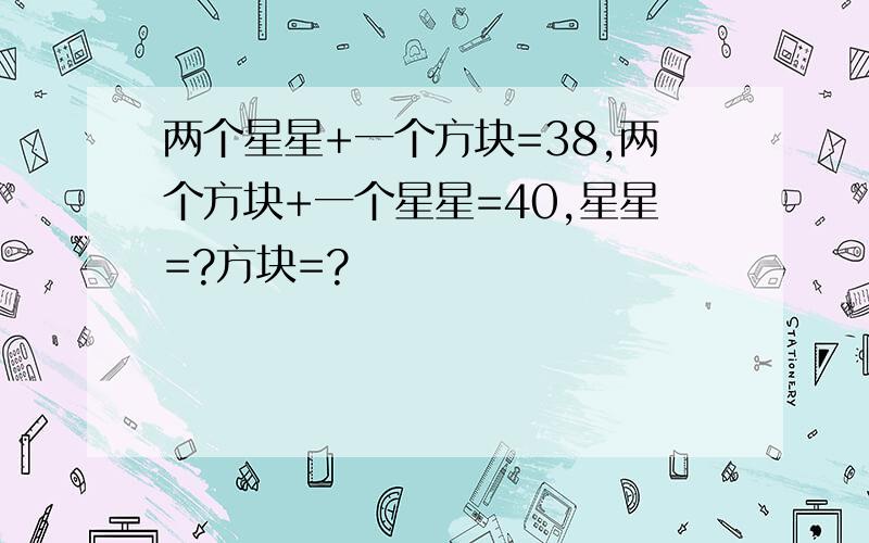 两个星星+一个方块=38,两个方块+一个星星=40,星星=?方块=?