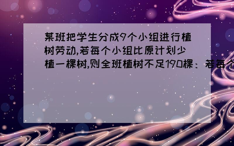 某班把学生分成9个小组进行植树劳动,若每个小组比原计划少植一棵树,则全班植树不足190棵：若每个小组比原计划多植一棵树,