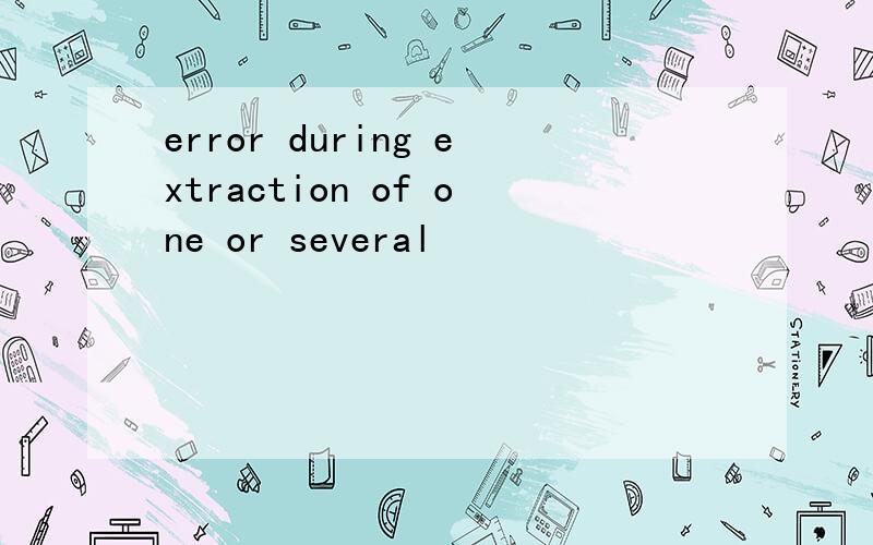 error during extraction of one or several