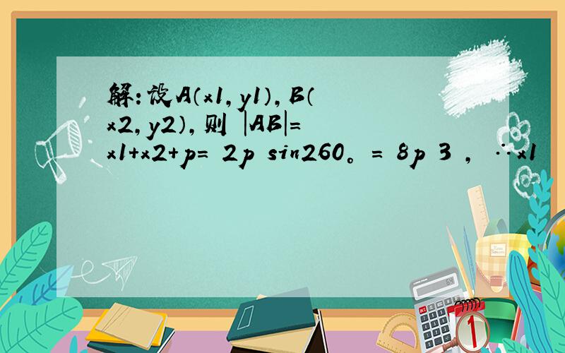 解：设A（x1，y1），B（x2，y2），则 |AB|=x1+x2+p= 2p sin260° = 8p 3 ， ∴x1