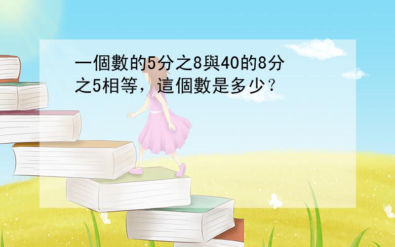 一個數的5分之8與40的8分之5相等，這個數是多少？