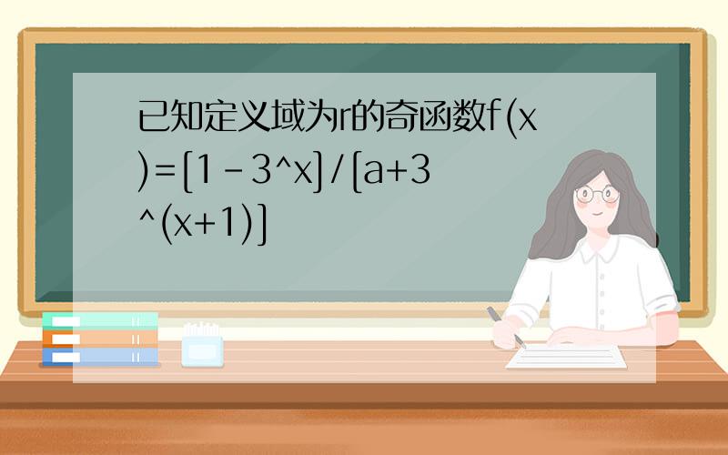 已知定义域为r的奇函数f(x)=[1-3^x]/[a+3^(x+1)]