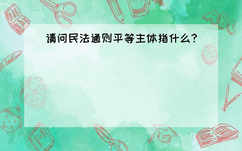 请问民法通则平等主体指什么?