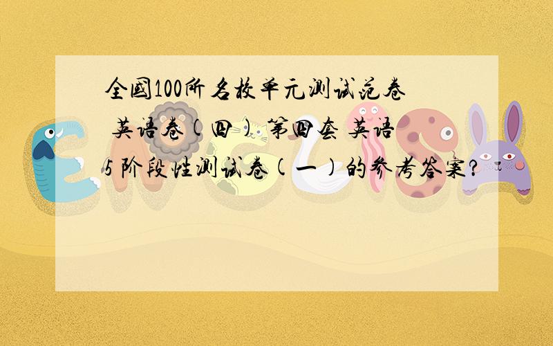 全国100所名校单元测试范卷 英语卷(四) 第四套 英语5 阶段性测试卷(一)的参考答案?