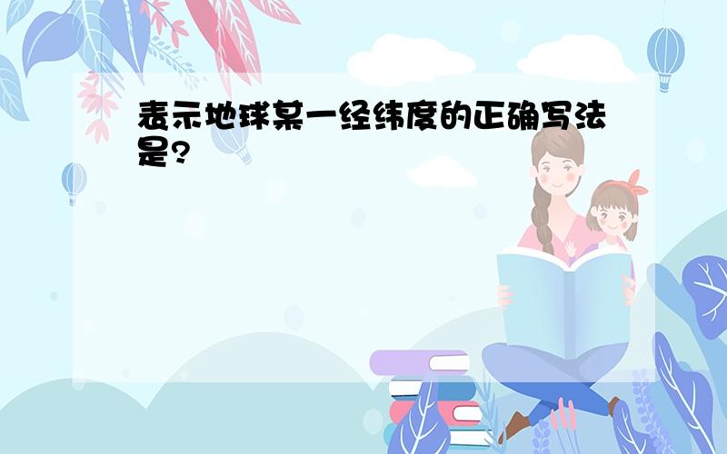 表示地球某一经纬度的正确写法是?