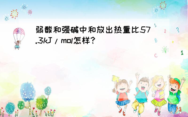 弱酸和强碱中和放出热量比57.3kJ/mol怎样?