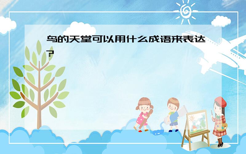 鸟的天堂可以用什么成语来表达?