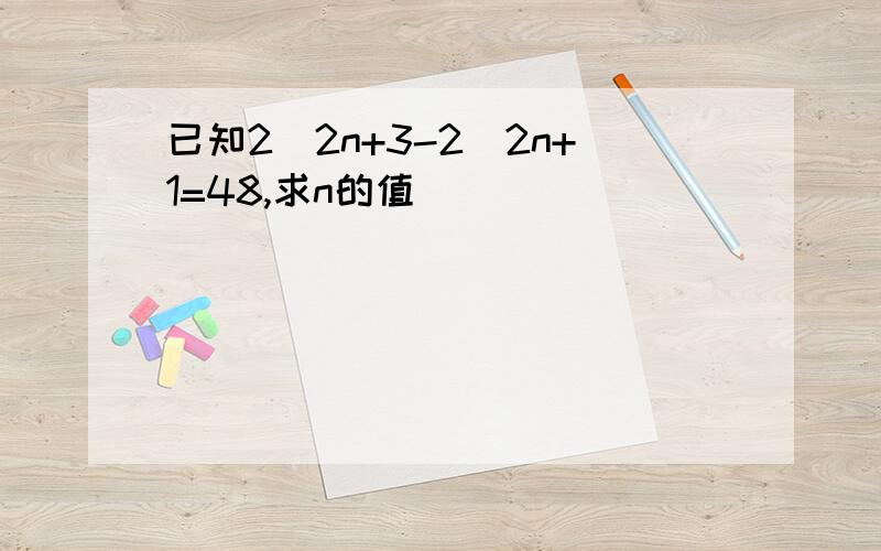 已知2^2n+3-2^2n+1=48,求n的值